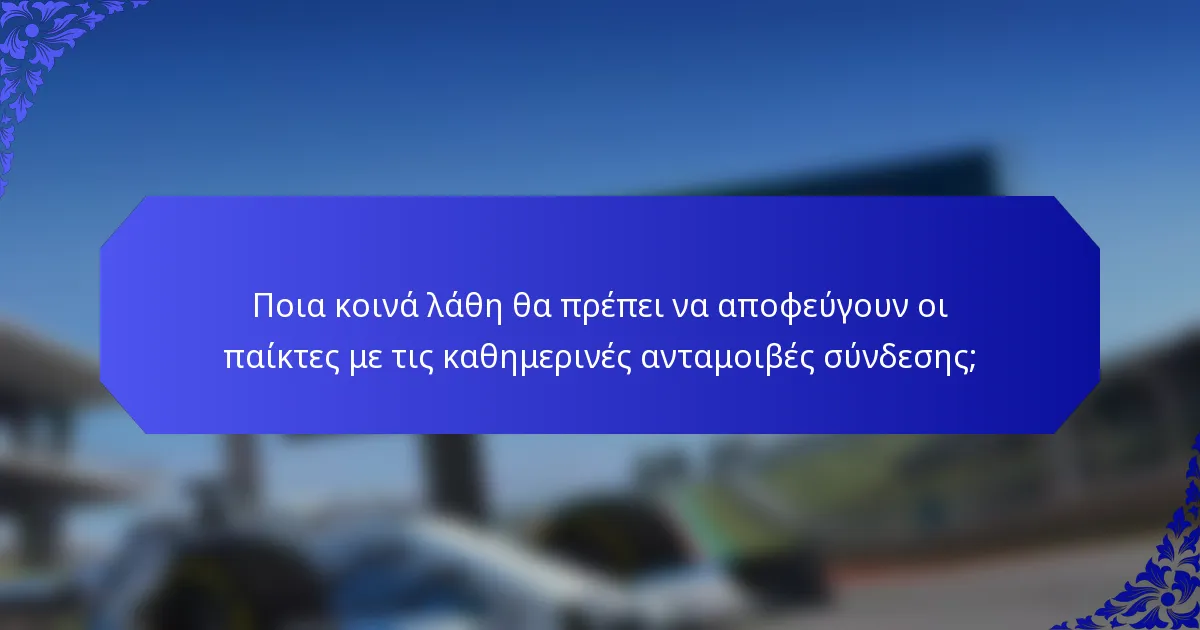Ποια κοινά λάθη θα πρέπει να αποφεύγουν οι παίκτες με τις καθημερινές ανταμοιβές σύνδεσης;