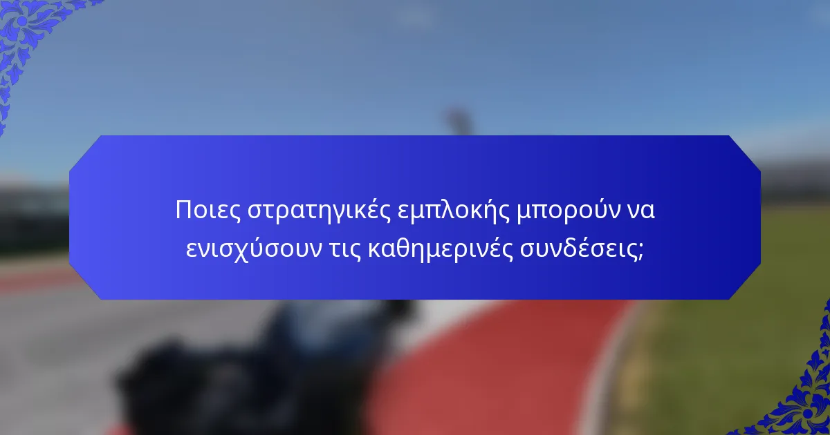 Ποιες στρατηγικές εμπλοκής μπορούν να ενισχύσουν τις καθημερινές συνδέσεις;