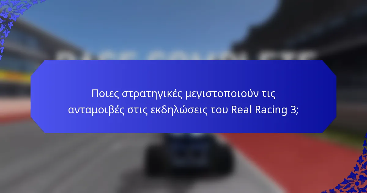 Ποιες στρατηγικές μεγιστοποιούν τις ανταμοιβές στις εκδηλώσεις του Real Racing 3;