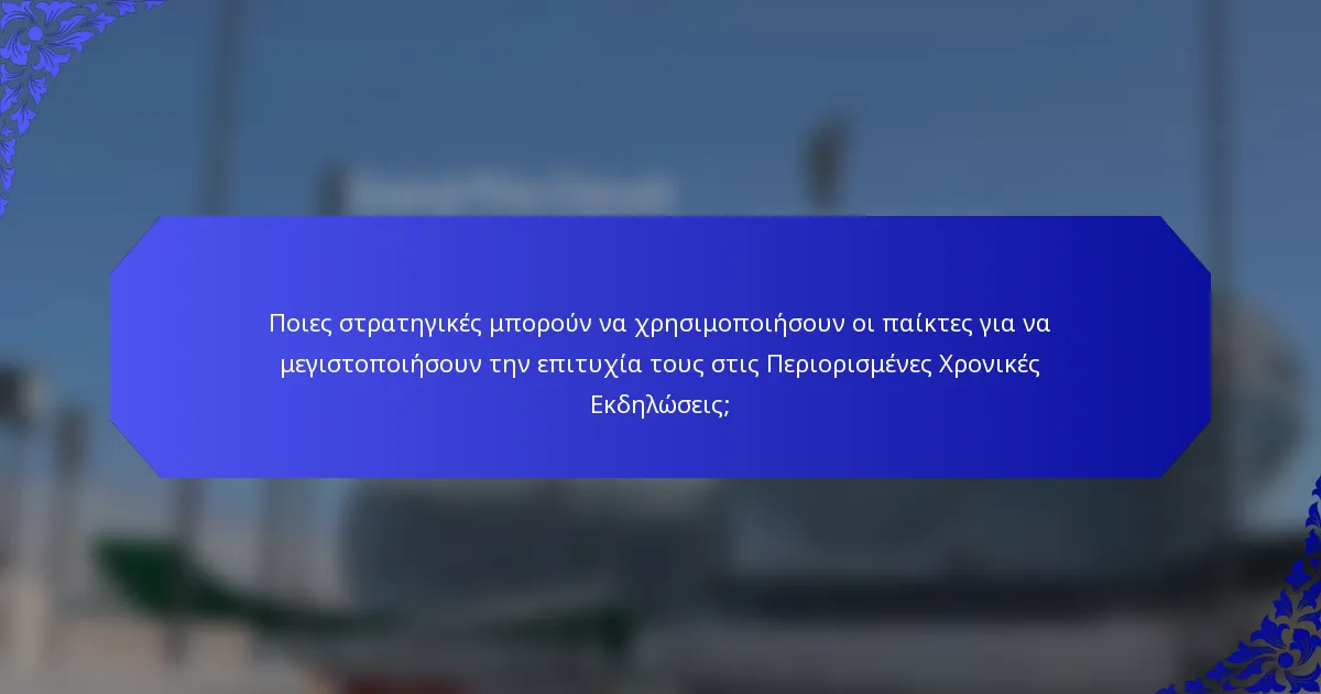 Ποιες στρατηγικές μπορούν να χρησιμοποιήσουν οι παίκτες για να μεγιστοποιήσουν την επιτυχία τους στις Περιορισμένες Χρονικές Εκδηλώσεις;