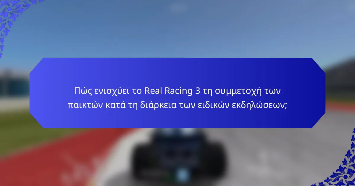 Πώς ενισχύει το Real Racing 3 τη συμμετοχή των παικτών κατά τη διάρκεια των ειδικών εκδηλώσεων;