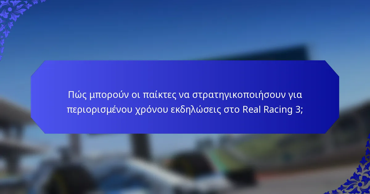 Πώς μπορούν οι παίκτες να στρατηγικοποιήσουν για περιορισμένου χρόνου εκδηλώσεις στο Real Racing 3;