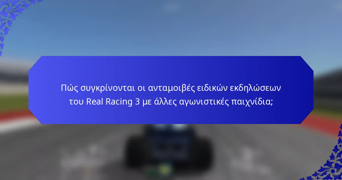 Πώς συγκρίνονται οι ανταμοιβές ειδικών εκδηλώσεων του Real Racing 3 με άλλες αγωνιστικές παιχνίδια;